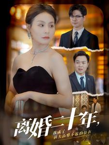 离婚二十年,我成了前夫高攀不起的存在(86集) 离婚二十年,我成了前夫高攀不起的存在(86集)短剧演员排行榜