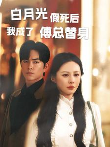 白月光假死后我成了傅总替身(60集) 白月光假死后我成了傅总替身(60集)怎么看全集