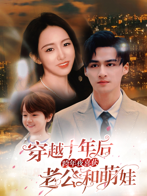 穿越十年后跨年夜喜获老公和萌娃(47集) 穿越十年后跨年夜喜获老公和萌娃(47集)解说文案