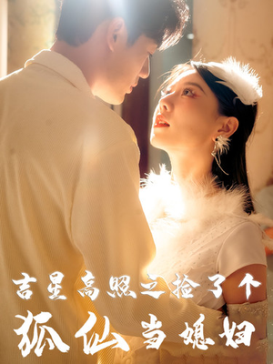 吉星高照之捡了个狐仙当媳妇(32集) 吉星高照之捡了个狐仙当媳妇(32集)免费短剧合集
