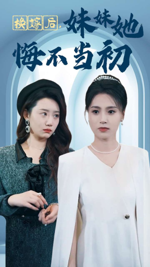 换嫁后妹妹她悔不当初(39集) 换嫁后妹妹她悔不当初(39集)免费短剧推荐