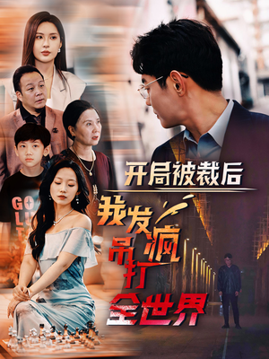 开局被裁后我发疯吊打全世界(52集) 开局被裁后我发疯吊打全世界(52集)好看短剧推荐
