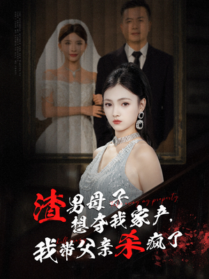 渣男母子想夺我家产,我带父亲杀疯了(52集) 渣男母子想夺我家产,我带父亲杀疯了(52集)精彩的网络短剧