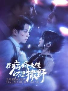 在病娇大佬怀里撒野(100集) 在病娇大佬怀里撒野(100集)短剧热门分享