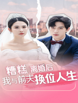 糟糕,离婚后我与前夫换位人生(68集) 糟糕,离婚后我与前夫换位人生(68集)战神短剧推荐