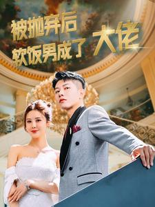 被抛弃后软饭男成了大佬(100集) 被抛弃后软饭男成了大佬(100集)精彩短剧追不停