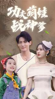 功夫萌娃战神爹（100集）最新热剧免费看