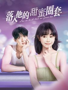 落入他的甜蜜圈套(90集) 落入他的甜蜜圈套(90集)超甜短剧分享