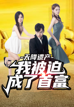 天降遗产，我被迫成了首富（73集）一口气追完全集