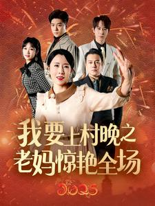 我要上村晚之老妈惊艳全场(60集) 我要上村晚之老妈惊艳全场(60集)红果免费看短剧