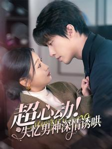超心动失忆男神深情诱哄（72集）民国短剧推荐