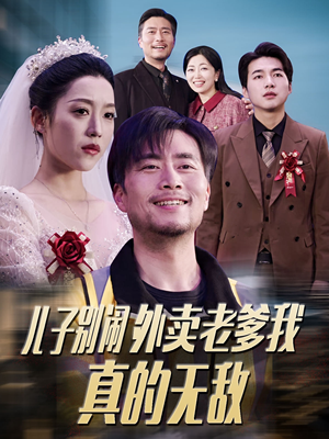 儿子别闹外卖老爹我真的无敌(68集)  儿子别闹外卖老爹我真的无敌(68集) 精彩短剧追不停