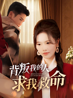 背叛我的人求我救命（55集） 最新上映的短剧