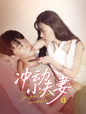 冲动小夫妻(36集)  冲动小夫妻(36集) 短剧热门合集