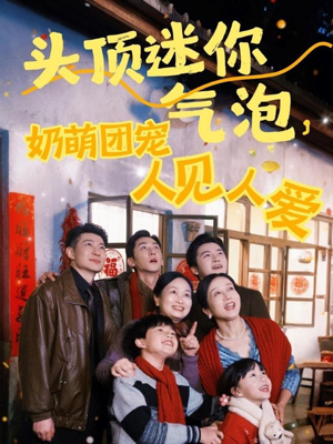 头顶迷你气泡,奶萌团宠人见人爱(99集) 头顶迷你气泡,奶萌团宠人见人爱(99集)热门短剧推广