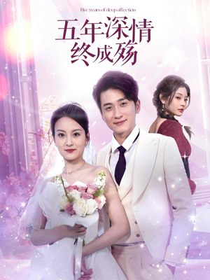 五年深情终成空(49集) 五年深情终成空(49集)河马免费短剧