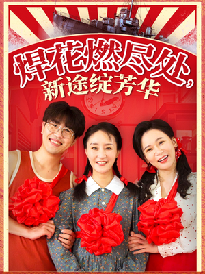 焊花燃尽处新途绽芳华(53集) 焊花燃尽处新途绽芳华(53集)免费看短剧全集