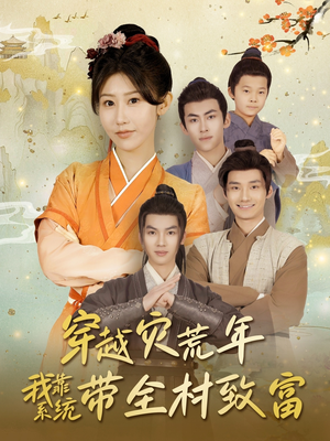 穿越灾荒年我靠系统带全村致富(100集) 穿越灾荒年我靠系统带全村致富(100集)精彩不断免费看