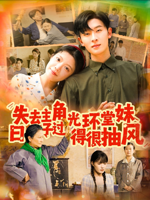 失去主角光环堂妹日子过得很抽风(120集) 失去主角光环堂妹日子过得很抽风(120集)爱上了这部剧了