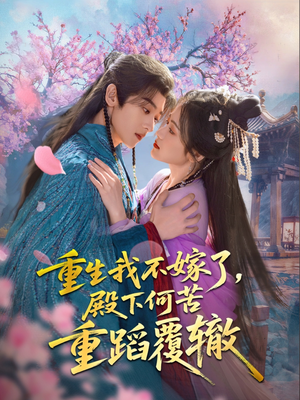 重生我不嫁了，殿下何苦重蹈覆辙（76集）好看的短剧