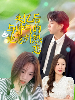 失忆后与帅气的他意外热恋(18集) 失忆后与帅气的他意外热恋(18集)河马免费短剧