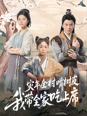 灾年全村啃树皮我带全家吃上席(79集) 灾年全村啃树皮我带全家吃上席(79集)超好看短剧推荐