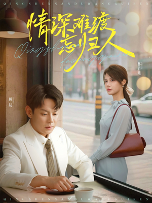 情深难渡忘归人(61集) 情深难渡忘归人(61集)热播短剧重燃