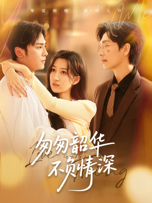 匆匆韶华不负情深(61集) 匆匆韶华不负情深(61集)精彩短剧上线