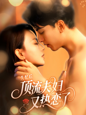 失忆后顶流夫妇又热恋了(57集) 失忆后顶流夫妇又热恋了(57集)短剧解说热门