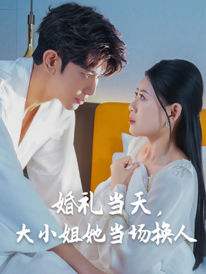 婚礼当天,大小姐她当场换人(30集) 婚礼当天,大小姐她当场换人(30集)一口气看完全集
