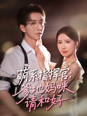 萌系指挥官爹地妈咪请和好（50集）上热门短剧