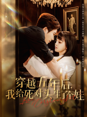 穿越五年后我给死对头生了个娃（81集）精彩好看的短剧