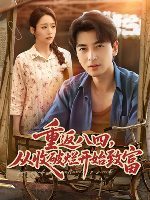 重返八四从收破烂开始致富（80集）短剧推荐更新中