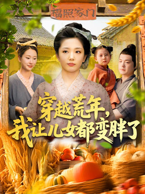 穿越荒年我让儿女都变胖了（106集）剧好看短剧推荐