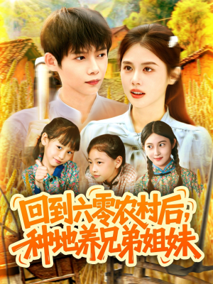 回到六零农村后种地养兄弟姐妹（105集）精彩好看短剧
