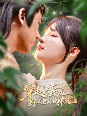 穿越蛮荒野人老公放肆宠(70集) 穿越蛮荒野人老公放肆宠(70集)最火的短剧