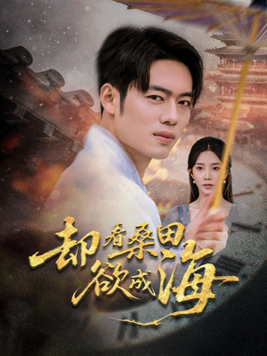 却看桑田欲成海（59集）爆火短剧抢先看