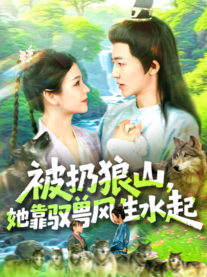 被扔狼山她靠驭兽风生水起（100集）全季一次看完