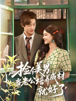 捡个美男当老公培养成材就好了（60集）最新热剧免费看