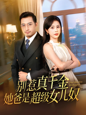 别惹真千金她爸是超级女儿奴(63) 别惹真千金她爸是超级女儿奴(63)免费短剧片段