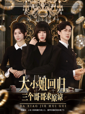 大小姐回归三个哥哥求原谅（64集）免费观看完整版