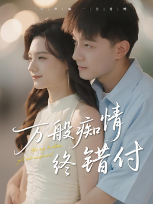 万般痴情终错付(60集) 万般痴情终错付(60集)古装短剧热播