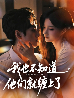 我也不知道他们就缠上了（64集）爆火短剧推荐