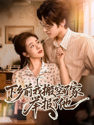 下乡前我搬空了家举报了他（80集）短剧看全集