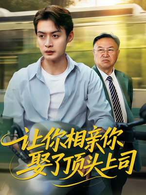 让你相亲你娶了顶头上司（60集）这部短剧太好看