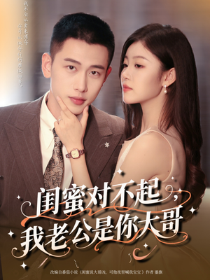 闺蜜对不起我老公是你大哥(72集) 闺蜜对不起我老公是你大哥(72集)甜宠短剧推荐