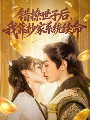 错撩世子后我靠抄家系统续命（60集）精彩短剧分享