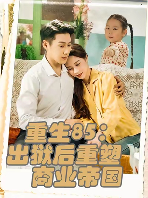 重生85:出狱后重塑商业帝国(80集) 重生85:出狱后重塑商业帝国(80集)短剧全集完整版