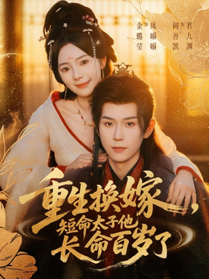 重生换嫁，短命太子他长命百岁了（80集）热门了短剧