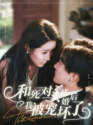 和死对头结婚后我被宠坏了(80集) 和死对头结婚后我被宠坏了(80集)一起追短剧